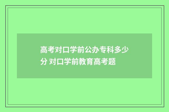 高考对口学前公办专科多少分 对口学前教育高考题