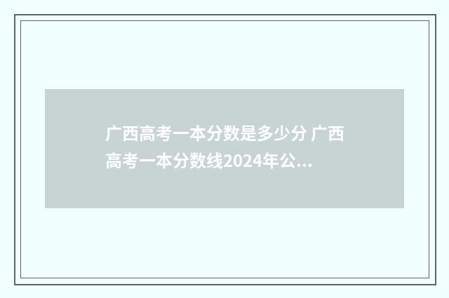 广西高考一本分数是多少分 广西高考一本分数线2024年公布时间