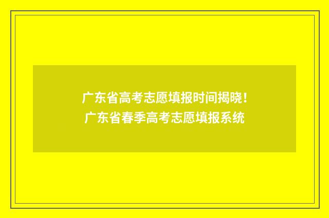 广东省高考志愿填报时间揭晓！ 广东省春季高考志愿填报系统