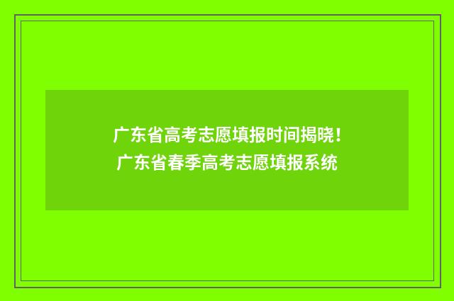 广东省高考志愿填报时间揭晓！ 广东省春季高考志愿填报系统