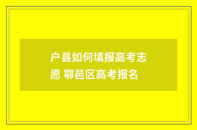 户县如何填报高考志愿 鄠邑区高考报名