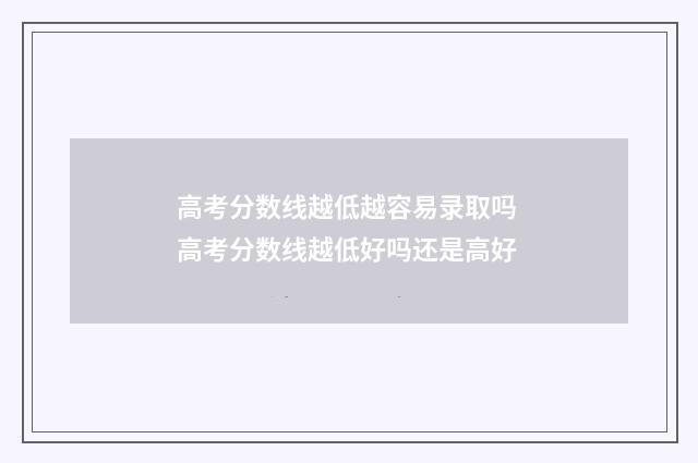 高考分数线越低越容易录取吗 高考分数线越低好吗还是高好
