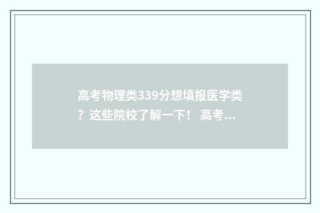 高考物理类339分想填报医学类？这些院校了解一下！ 高考物理三十多分