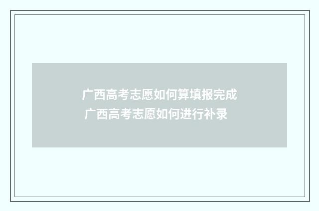 广西高考志愿如何算填报完成 广西高考志愿如何进行补录