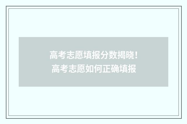 高考志愿填报分数揭晓！ 高考志愿如何正确填报