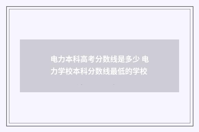 电力本科高考分数线是多少 电力学校本科分数线最低的学校