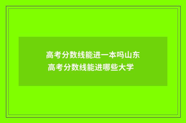 高考分数线能进一本吗山东 高考分数线能进哪些大学