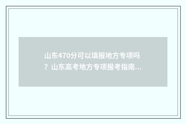 山东470分可以填报地方专项吗？山东高考地方专项报考指南 山东考470分能上一本吗