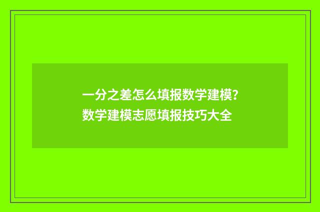 一分之差怎么填报数学建模？数学建模志愿填报技巧大全