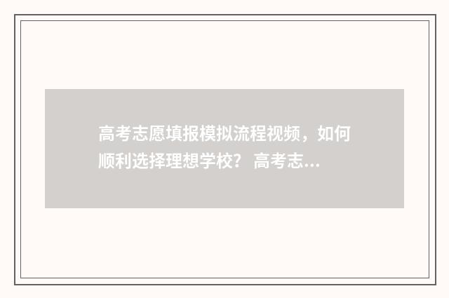 高考志愿填报模拟流程视频，如何顺利选择理想学校？ 高考志愿填报模拟