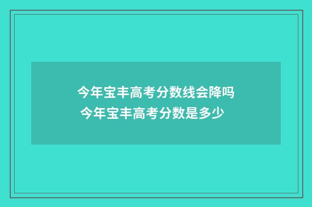 今年宝丰高考分数线会降吗 今年宝丰高考分数是多少