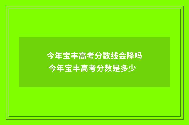 今年宝丰高考分数线会降吗 今年宝丰高考分数是多少