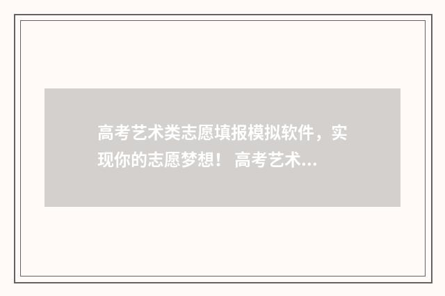 高考艺术类志愿填报模拟软件，实现你的志愿梦想！ 高考艺术类志愿填报模拟
