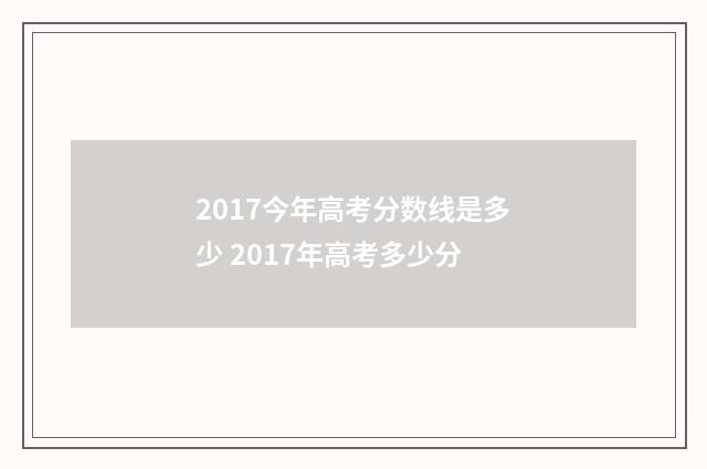 2017今年高考分数线是多少 2017年高考多少分