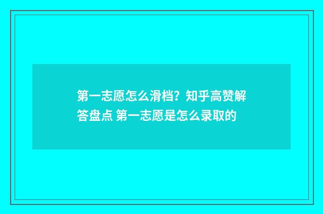 第一志愿怎么滑档？知乎高赞解答盘点 第一志愿是怎么录取的