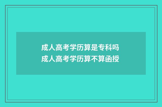 成人高考学历算是专科吗 成人高考学历算不算函授