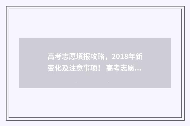 高考志愿填报攻略,2018年新变化及注意事项! 高考志愿填报攻略学校