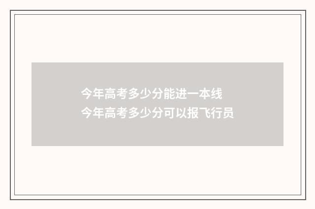 今年高考多少分能进一本线 今年高考多少分可以报飞行员