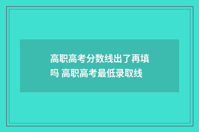 高职高考分数线出了再填吗 高职高考最低录取线