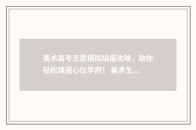 美术高考志愿模拟填报攻略,助你轻松填报心仪学府! 美术生志愿填报模拟