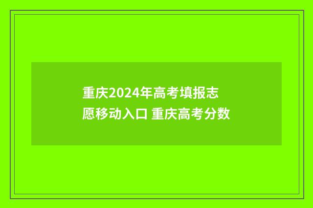 重庆2024年高考填报志愿移动入口 重庆高考分数