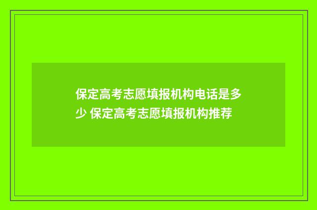保定高考志愿填报机构电话是多少 保定高考志愿填报机构推荐