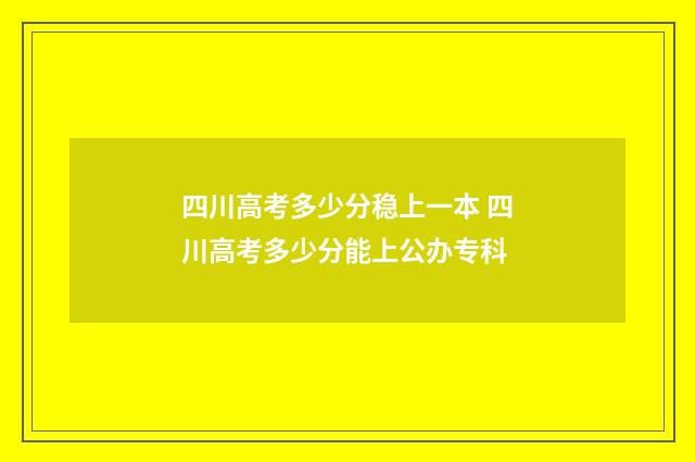 四川高考多少分稳上一本 四川高考多少分能上公办专科