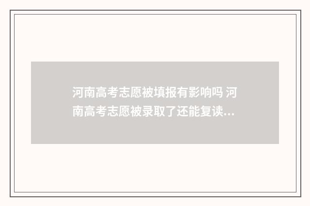 河南高考志愿被填报有影响吗 河南高考志愿被录取了还能复读吗