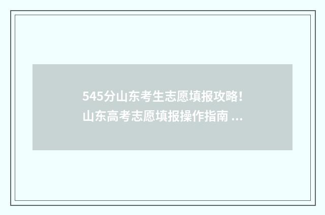545分山东考生志愿填报攻略！山东高考志愿填报操作指南 山东459分