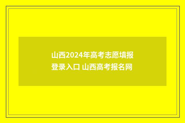 山西2024年高考志愿填报登录入口 山西高考报名网