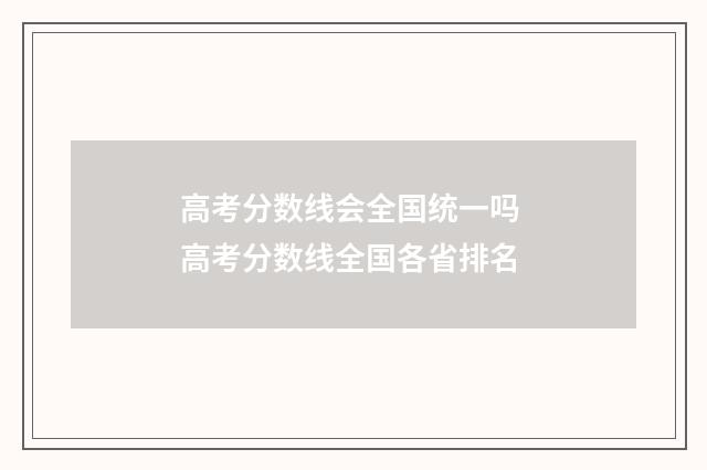 高考分数线会全国统一吗 高考分数线全国各省排名