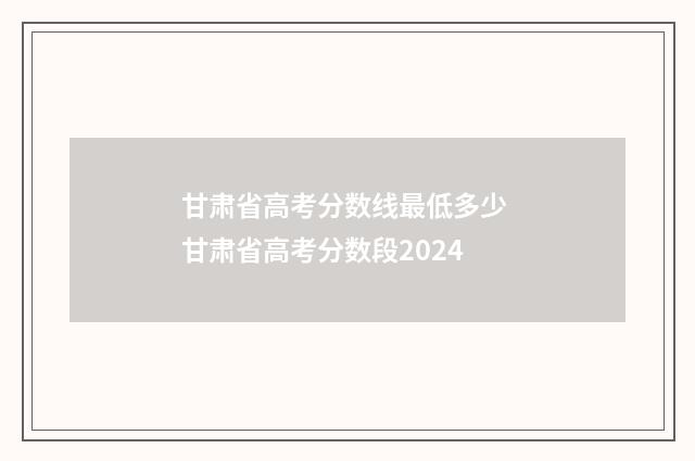 甘肃省高考分数线最低多少 甘肃省高考分数段2024