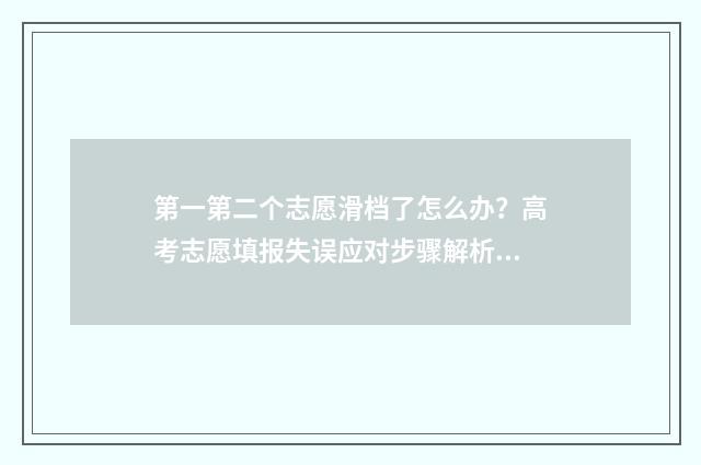 第一第二个志愿滑档了怎么办？高考志愿填报失误应对步骤解析 第一志愿和第二志愿的区别