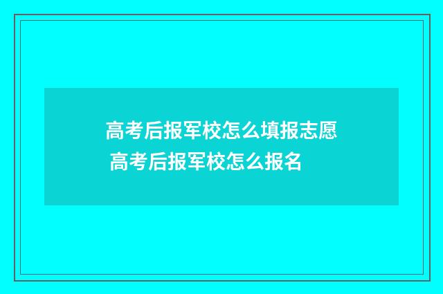 高考后报军校怎么填报志愿 高考后报军校怎么报名