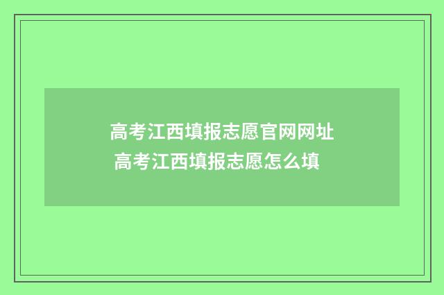 高考江西填报志愿官网网址 高考江西填报志愿怎么填