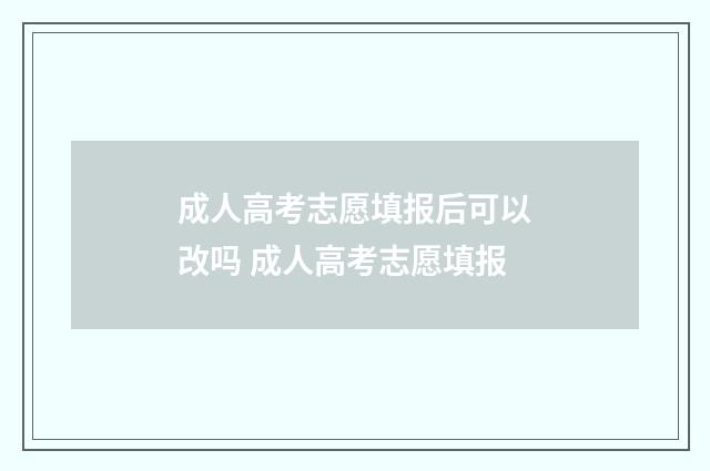 成人高考志愿填报后可以改吗 成人高考志愿填报