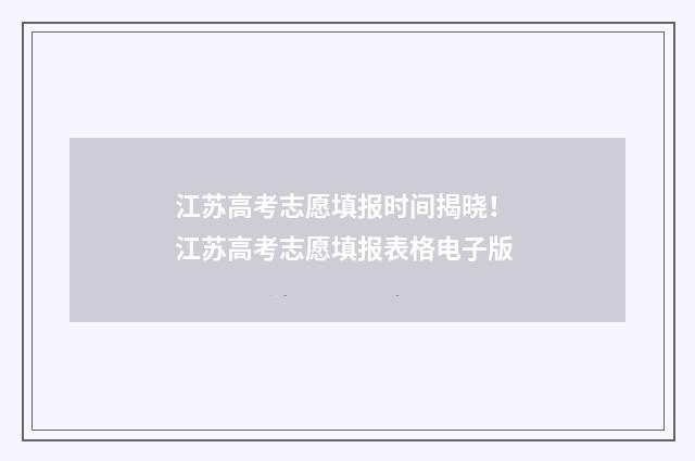 江苏高考志愿填报时间揭晓！ 江苏高考志愿填报表格电子版