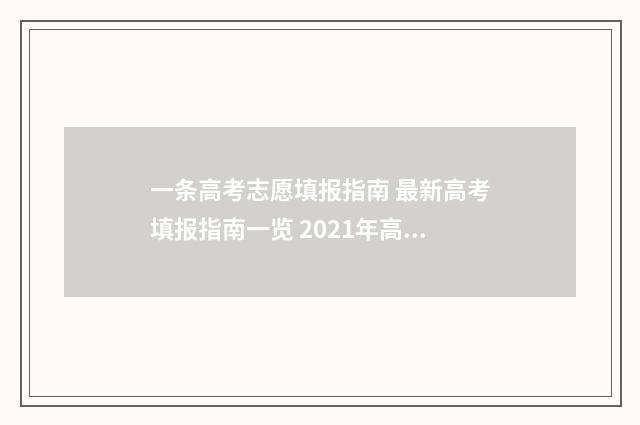 一条高考志愿填报指南 最新高考填报指南一览 2021年高考志愿需要填多少个?