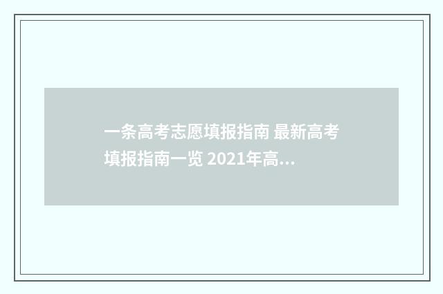 一条高考志愿填报指南 最新高考填报指南一览 2021年高考志愿需要填多少个?