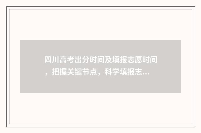 四川高考出分时间及填报志愿时间,把握关键节点,科学填报志愿 四川高考出分时间2024