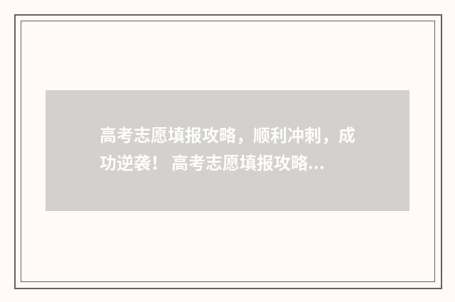 高考志愿填报攻略，顺利冲刺，成功逆袭！ 高考志愿填报攻略(最全)
