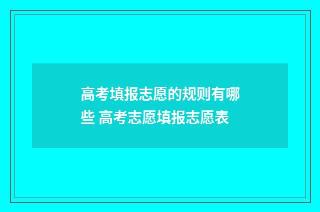 高考填报志愿的规则有哪些 高考志愿填报志愿表