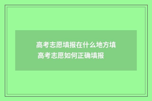 高考志愿填报在什么地方填 高考志愿如何正确填报
