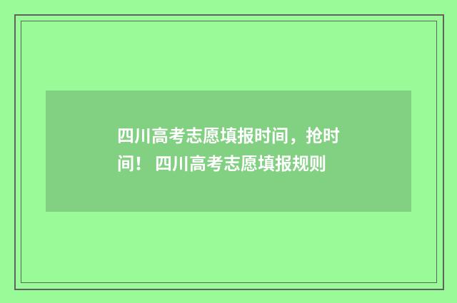 四川高考志愿填报时间,抢时间! 四川高考志愿填报规则