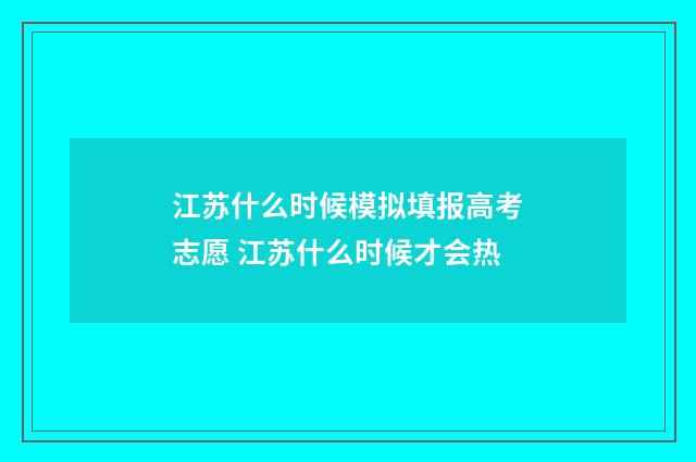 江苏什么时候模拟填报高考志愿 江苏什么时候才会热