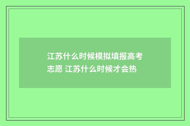 江苏什么时候模拟填报高考志愿 江苏什么时候才会热