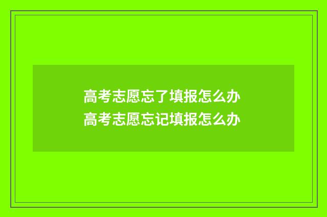 高考志愿忘了填报怎么办 高考志愿忘记填报怎么办