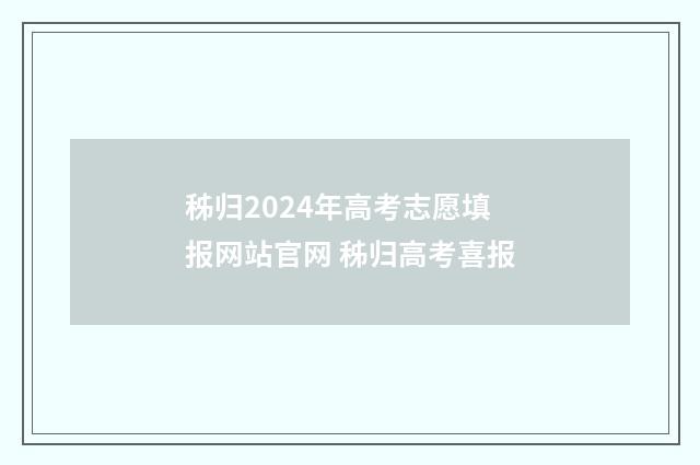 秭归2024年高考志愿填报网站官网 秭归高考喜报