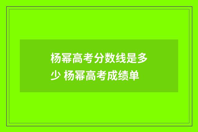 杨幂高考分数线是多少 杨幂高考成绩单