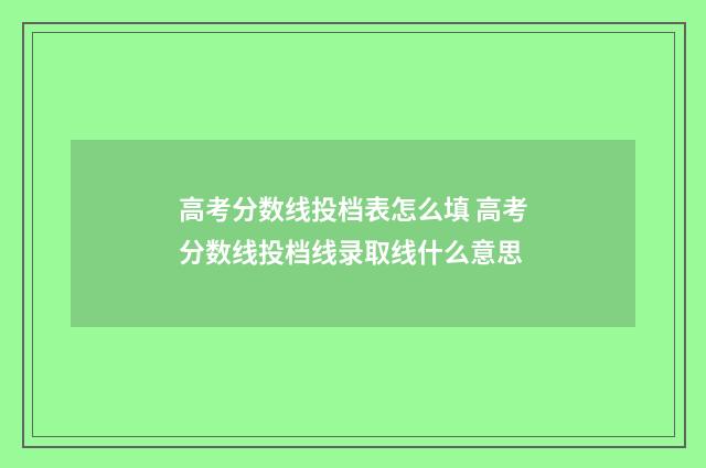 高考分数线投档表怎么填 高考分数线投档线录取线什么意思